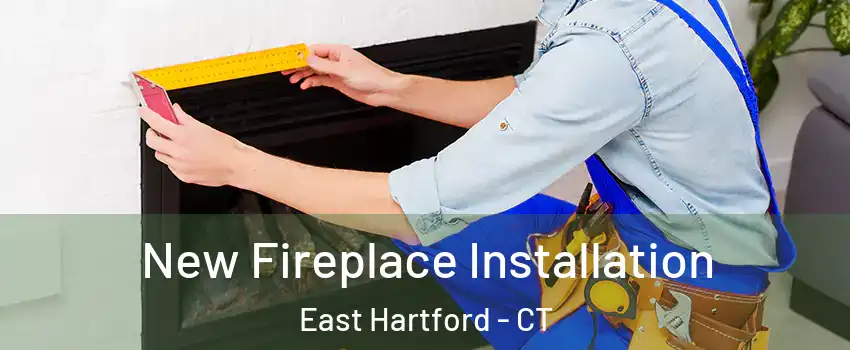 New Fireplace Installation East Hartford - CT